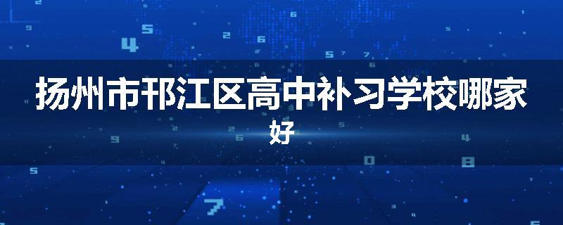 扬州市邗江区高中补习学校哪家好