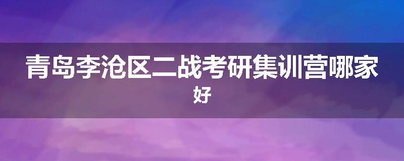 青岛李沧区二战考研集训营哪家好