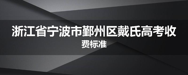 浙江省宁波市鄞州区戴氏高考收费标准