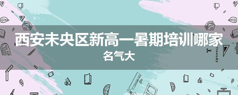 西安未央区新高一暑期培训哪家名气大