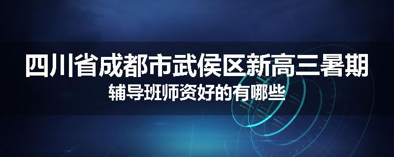 四川省成都市武侯区新高三暑期辅导班师资好的有哪些