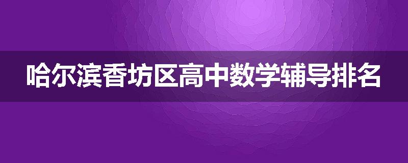 哈尔滨香坊区高中数学辅导排名