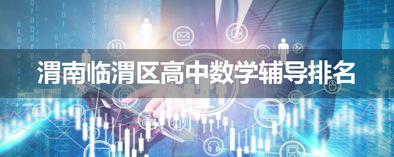 渭南临渭区高中数学辅导排名