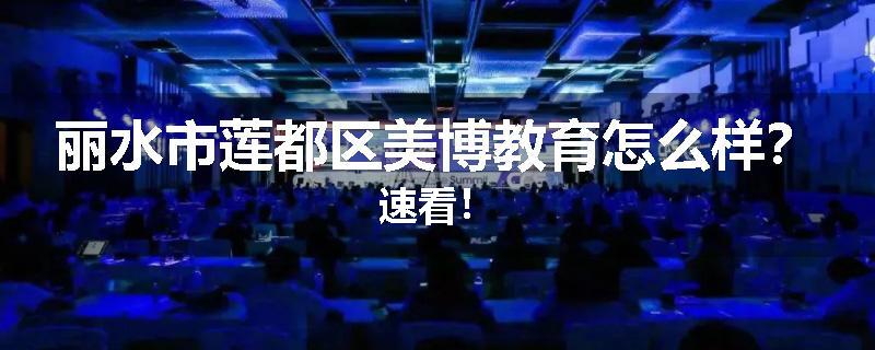 丽水市莲都区美博教育怎么样？速看！