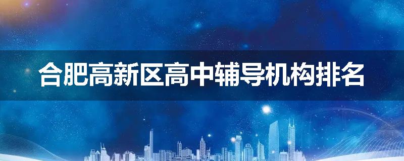 合肥高新区高中辅导机构排名