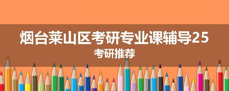 烟台莱山区考研专业课辅导25考研推荐