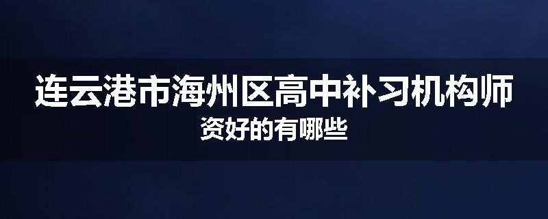 连云港市海州区高中补习机构师资好的有哪些