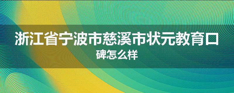 浙江省宁波市慈溪市状元教育口碑怎么样