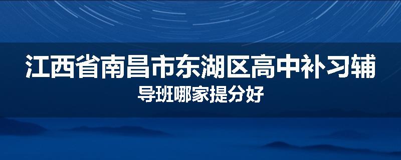 江西省南昌市东湖区高中补习辅导班哪家提分好