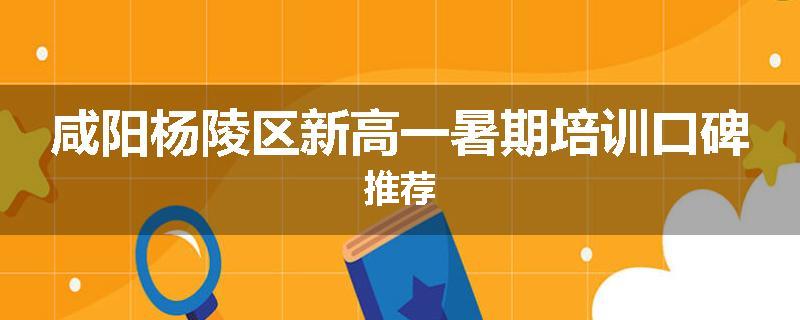咸阳杨陵区新高一暑期培训口碑推荐