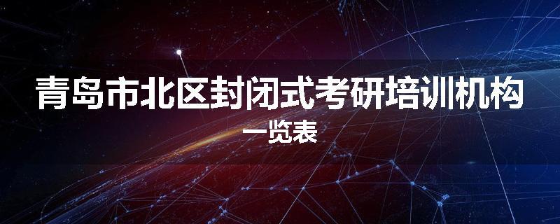 青岛市北区封闭式考研培训机构一览表