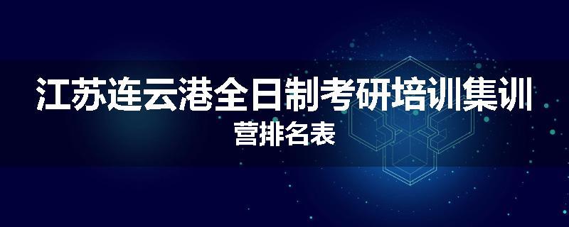 江苏连云港全日制考研培训集训营排名表