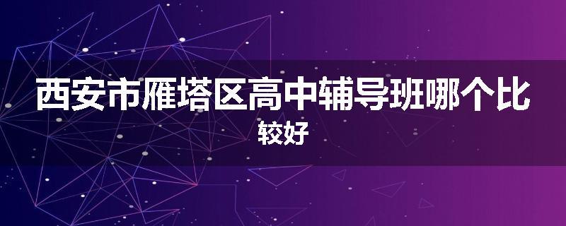 西安市雁塔区高中辅导班哪个比较好
