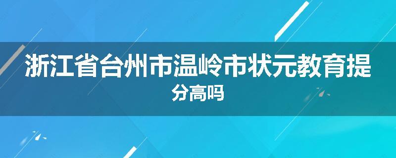 浙江省台州市温岭市状元教育提分高吗