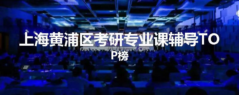 上海黄浦区考研专业课辅导TOP榜