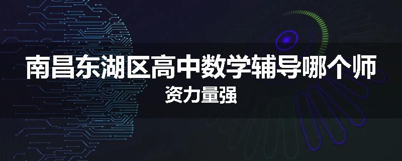 南昌东湖区高中数学辅导哪个师资力量强