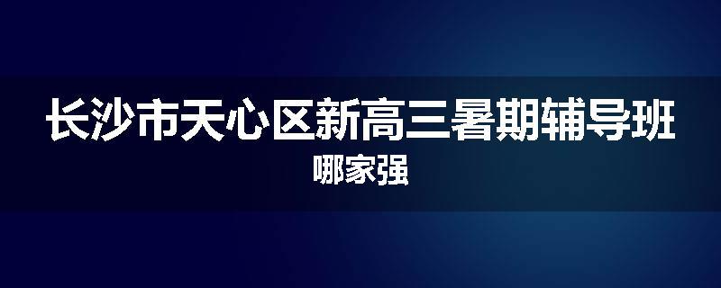 长沙市天心区新高三暑期辅导班哪家强