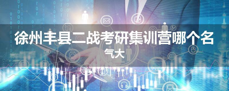 徐州丰县二战考研集训营哪个名气大