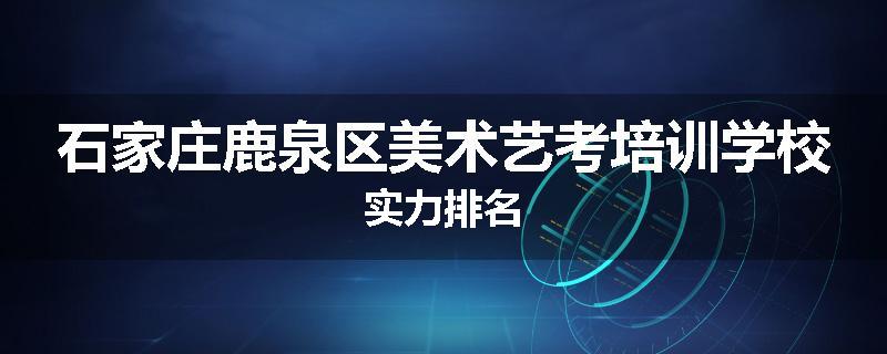 石家庄鹿泉区美术艺考培训学校实力排名
