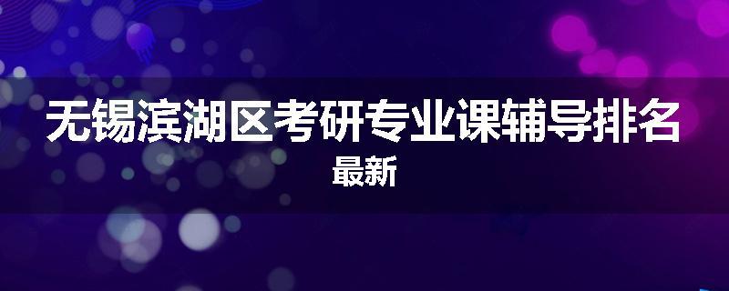 无锡滨湖区考研专业课辅导排名最新