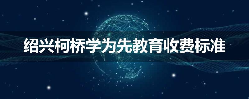 绍兴柯桥学为先教育收费标准