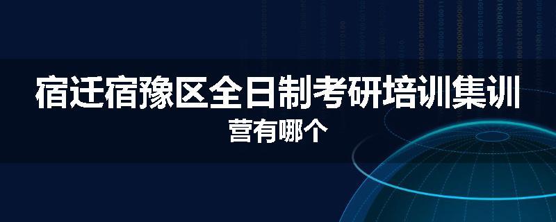 宿迁宿豫区全日制考研培训集训营有哪个