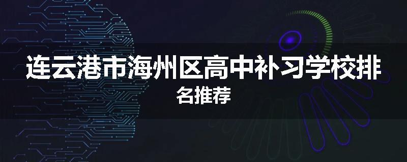 连云港市海州区高中补习学校排名推荐