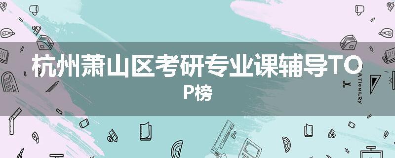 杭州萧山区考研专业课辅导TOP榜
