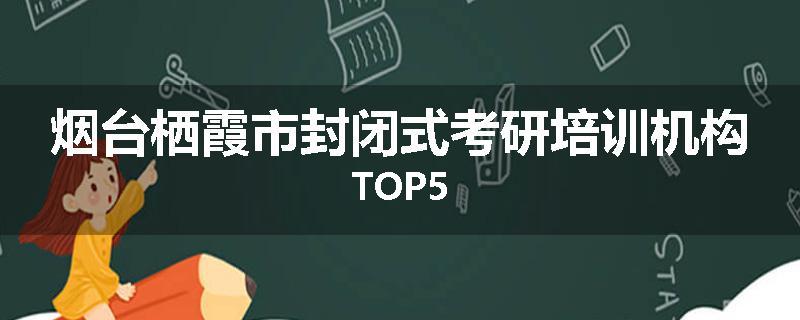 烟台栖霞市封闭式考研培训机构TOP5