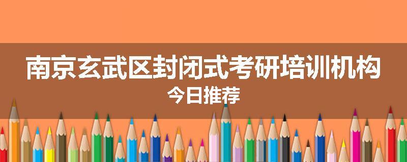 南京玄武区封闭式考研培训机构今日推荐