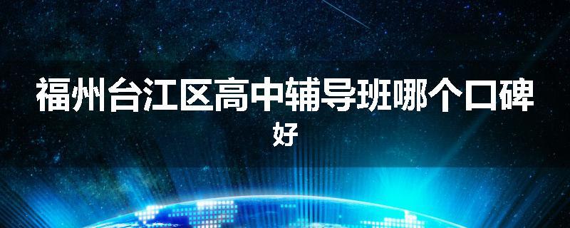 福州台江区高中辅导班哪个口碑好