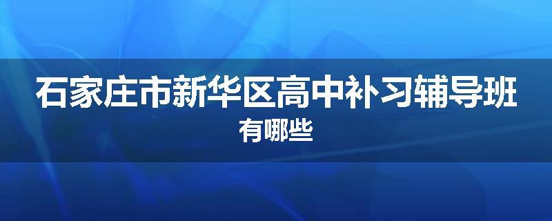 石家庄市新华区高中补习辅导班有哪些