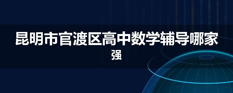 昆明市官渡区高中数学辅导哪家强