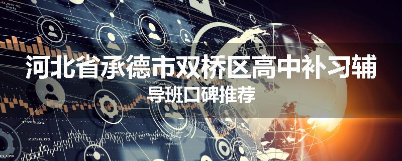 河北省承德市双桥区高中补习辅导班口碑推荐