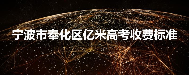 宁波市奉化区亿米高考收费标准
