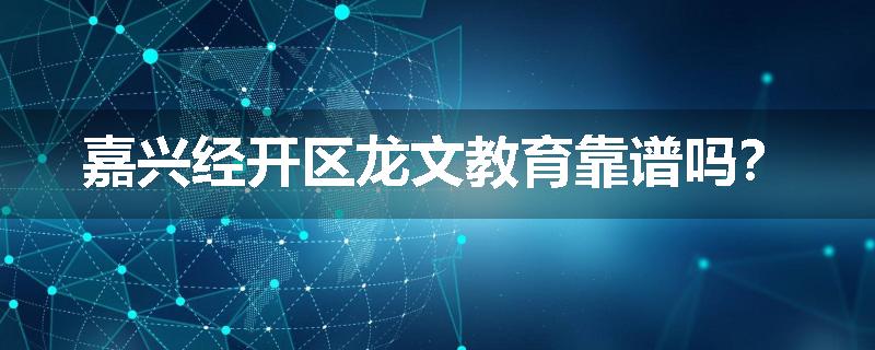嘉兴经开区龙文教育靠谱吗？