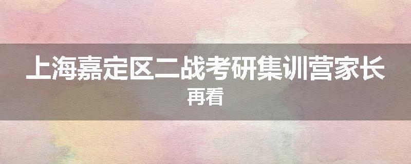 上海嘉定区二战考研集训营家长再看