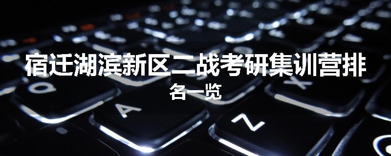 宿迁湖滨新区二战考研集训营排名一览