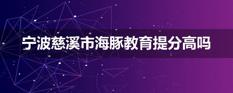 宁波慈溪市海豚教育提分高吗