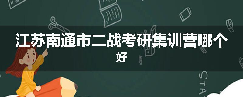 江苏南通市二战考研集训营哪个好