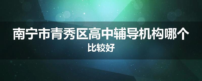 南宁市青秀区高中辅导机构哪个比较好