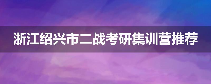 浙江绍兴市二战考研集训营推荐