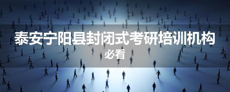 泰安宁阳县封闭式考研培训机构必看