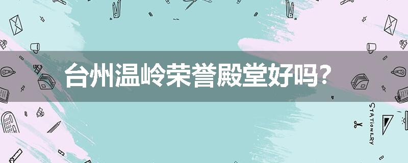 台州温岭荣誉殿堂好吗？