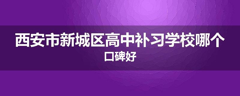 西安市新城区高中补习学校哪个口碑好