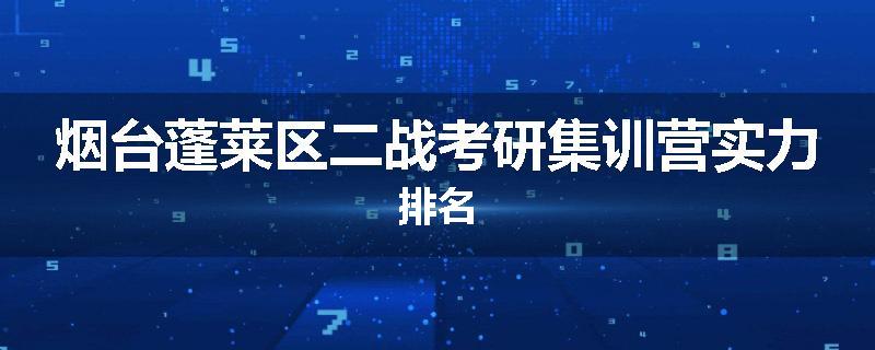 烟台蓬莱区二战考研集训营实力排名