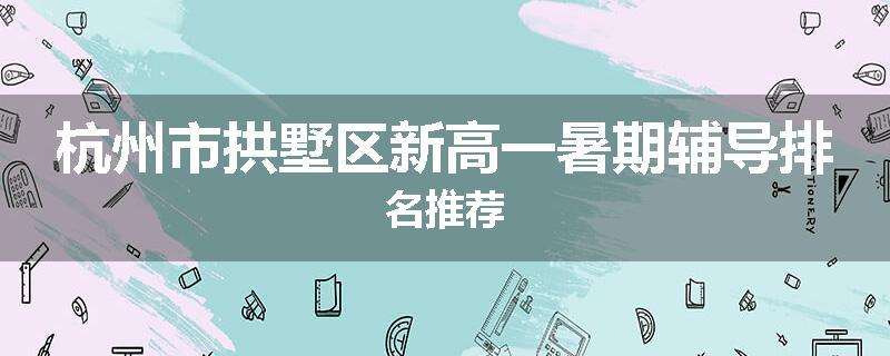 杭州市拱墅区新高一暑期辅导排名推荐