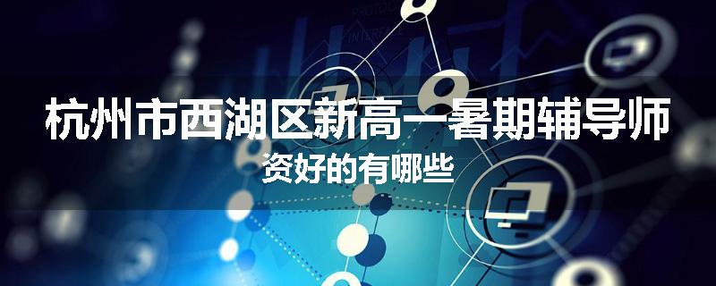 杭州市西湖区新高一暑期辅导师资好的有哪些