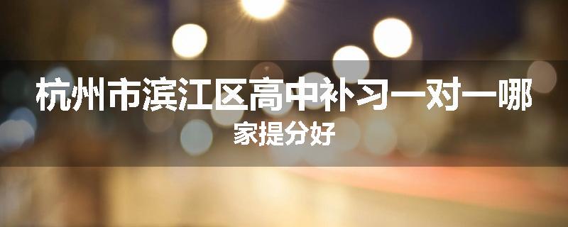 杭州市滨江区高中补习一对一哪家提分好