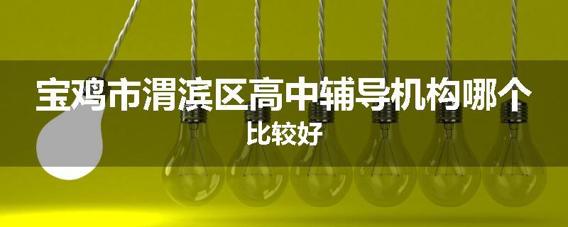 宝鸡市渭滨区高中辅导机构哪个比较好
